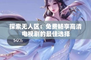 探索无人区：免费畅享高清电视剧的最佳选择