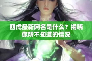 四虎最新网名是什么？揭晓你所不知道的情况