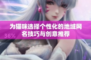 为猫咪选择个性化的地域网名技巧与创意推荐
