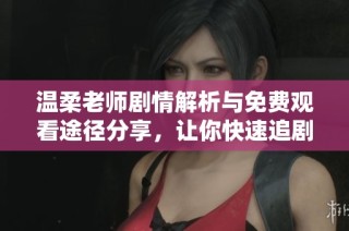 温柔老师剧情解析与免费观看途径分享，让你快速追剧不迷路