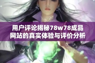 用户评论揭秘78w78成品网站的真实体验与评价分析