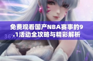 免费观看国产NBA赛事的9.1活动全攻略与精彩解析