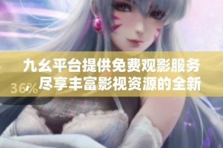 九幺平台提供免费观影服务，尽享丰富影视资源的全新体验
