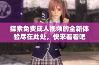 探索免费成人视频的全新体验尽在此处，快来看看吧