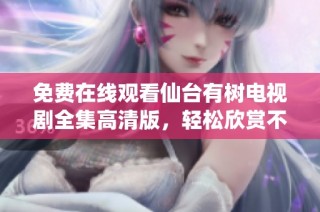 免费在线观看仙台有树电视剧全集高清版，轻松欣赏不容错过