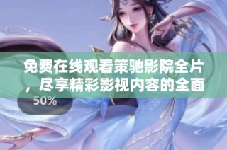 免费在线观看策驰影院全片，尽享精彩影视内容的全面体验