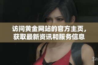 访问黄金网站的官方主页，获取最新资讯和服务信息