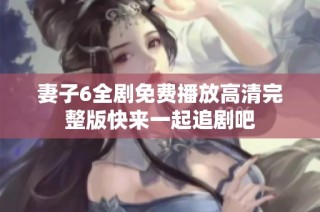 妻子6全剧免费播放高清完整版快来一起追剧吧