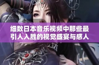 细数日本音乐视频中那些最引人入胜的视觉盛宴与感人故事