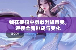 我在孤独中勇敢升级自我，迎接全新挑战与变化