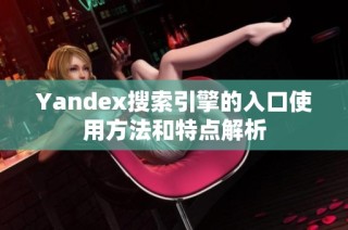 Yandex搜索引擎的入口使用方法和特点解析