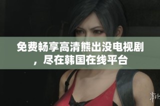 免费畅享高清熊出没电视剧，尽在韩国在线平台
