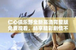 仁心俱乐部全新高清完整版免费观看，畅享精彩剧情不容错过！