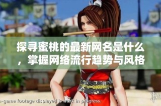 探寻蜜桃的最新网名是什么，掌握网络流行趋势与风格变化