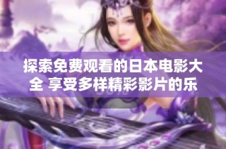 探索免费观看的日本电影大全 享受多样精彩影片的乐趣