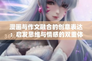 漫画与作文融合的创意表达：启发思维与情感的双重体验