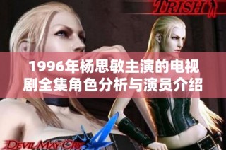1996年杨思敏主演的电视剧全集角色分析与演员介绍