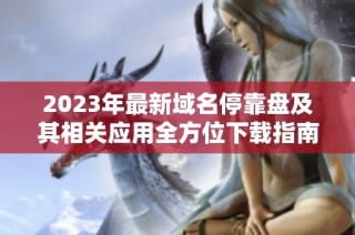 2023年最新域名停靠盘及其相关应用全方位下载指南