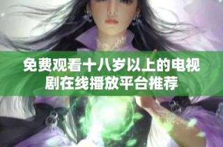 免费观看十八岁以上的电视剧在线播放平台推荐