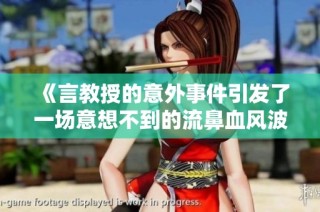 《言教授的意外事件引发了一场意想不到的流鼻血风波》