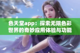 色天堂app：探索无限色彩世界的奇妙应用体验与功能分享