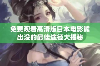 免费观看高清版日本电影熊出没的最佳途径大揭秘