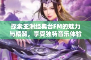 探索亚洲经典台FM的魅力与精髓，享受独特音乐体验