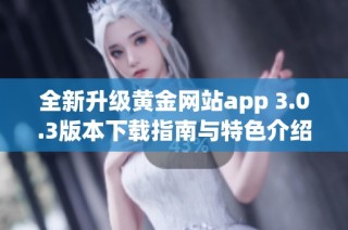 全新升级黄金网站app 3.0.3版本下载指南与特色介绍