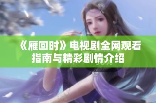 《雁回时》电视剧全网观看指南与精彩剧情介绍