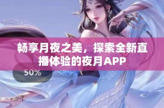 畅享月夜之美，探索全新直播体验的夜月APP