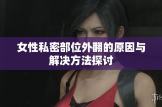 女性私密部位外翻的原因与解决方法探讨