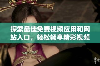 探索最佳免费视频应用和网站入口，轻松畅享精彩视频内容
