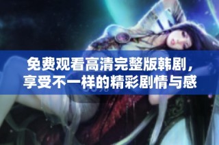 免费观看高清完整版韩剧，享受不一样的精彩剧情与感人故事