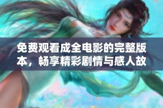 免费观看成全电影的完整版本，畅享精彩剧情与感人故事