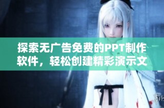 探索无广告免费的PPT制作软件，轻松创建精彩演示文稿