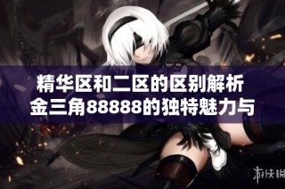 精华区和二区的区别解析 金三角88888的独特魅力与价值