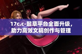 17c.c-起草平台全面升级，助力高效文稿创作与管理
