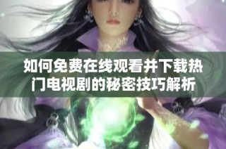 如何免费在线观看并下载热门电视剧的秘密技巧解析