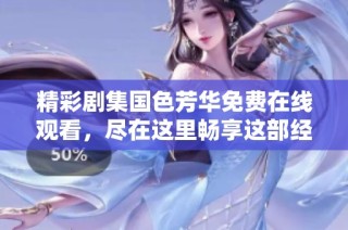 精彩剧集国色芳华免费在线观看，尽在这里畅享这部经典之作！