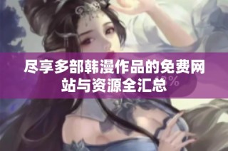 尽享多部韩漫作品的免费网站与资源全汇总