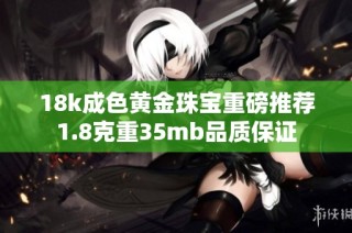 18k成色黄金珠宝重磅推荐1.8克重35mb品质保证