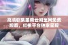 高清剧集墨雨云间全网免费观看，红桃平台独家呈现