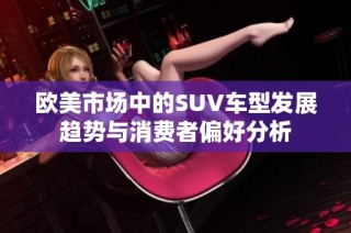 欧美市场中的SUV车型发展趋势与消费者偏好分析