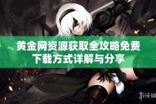 黄金网资源获取全攻略免费下载方式详解与分享