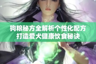 狗粮秘方全解析个性化配方打造爱犬健康饮食秘诀