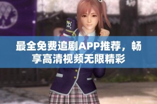 最全免费追剧APP推荐，畅享高清视频无限精彩