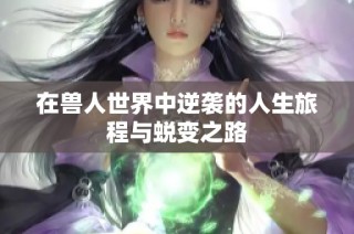 在兽人世界中逆袭的人生旅程与蜕变之路