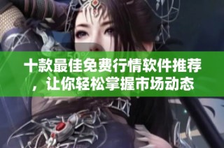 十款最佳免费行情软件推荐，让你轻松掌握市场动态