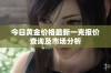 今日黄金价格最新一克报价查询及市场分析