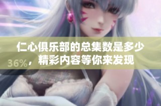 仁心俱乐部的总集数是多少，精彩内容等你来发现